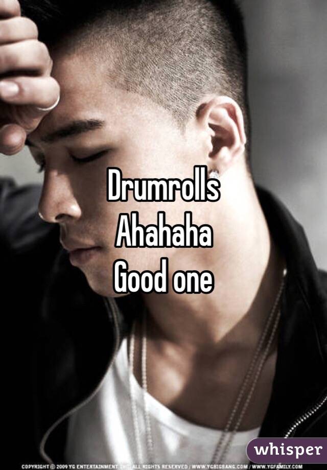 Drumrolls 
Ahahaha
Good one