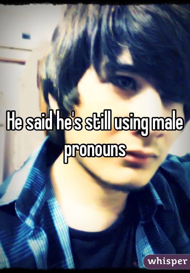 He said he's still using male pronouns