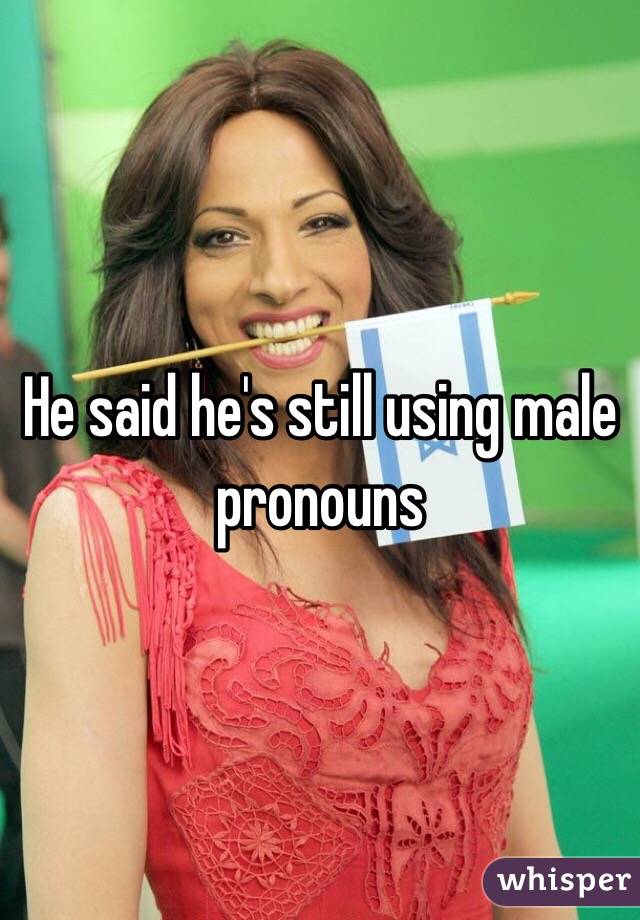 He said he's still using male pronouns