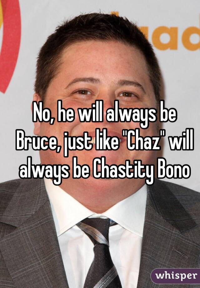 No, he will always be Bruce, just like "Chaz" will always be Chastity Bono