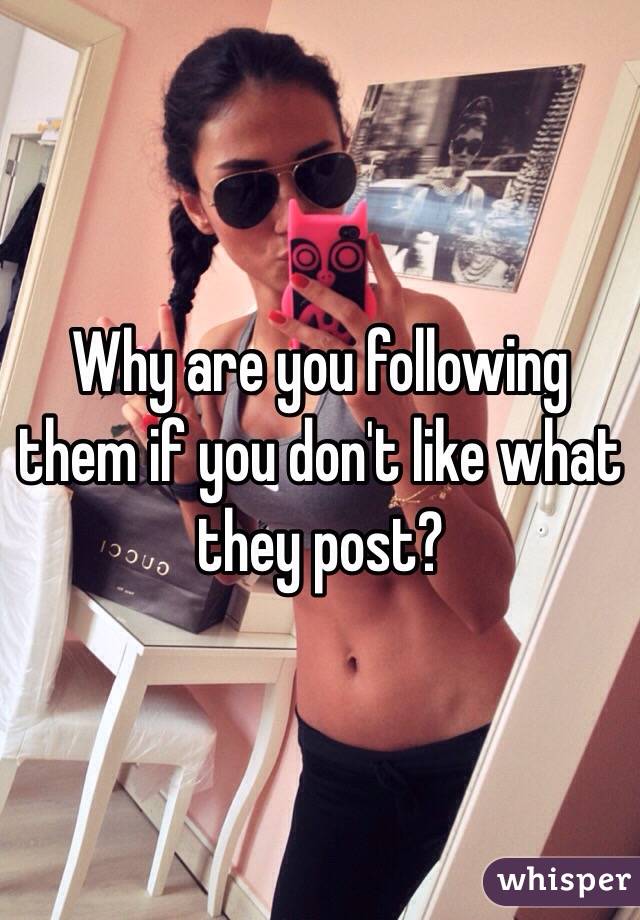 Why are you following them if you don't like what they post? 