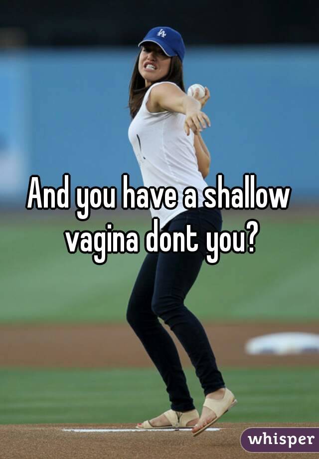 And you have a shallow vagina dont you?