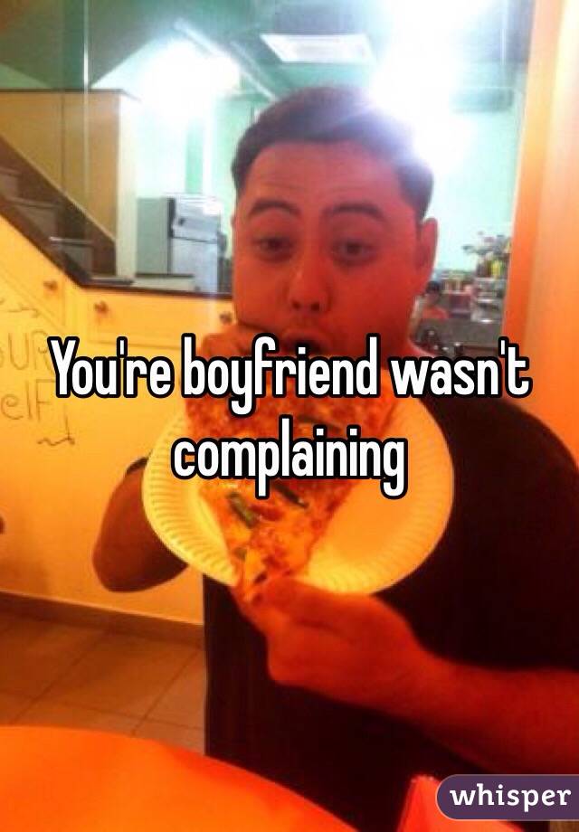 You're boyfriend wasn't complaining