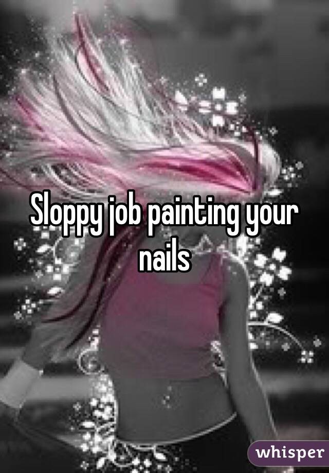 Sloppy job painting your nails 