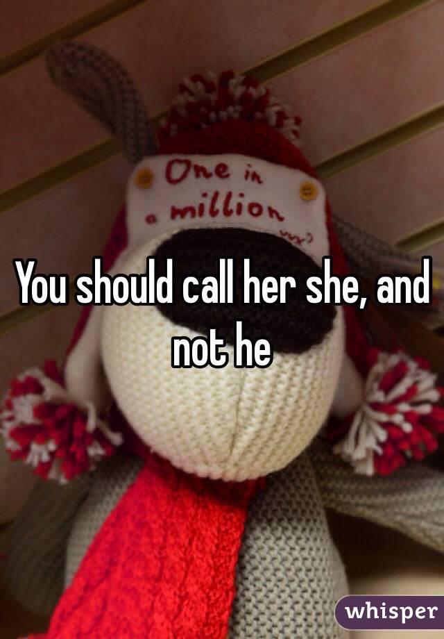 You should call her she, and not he