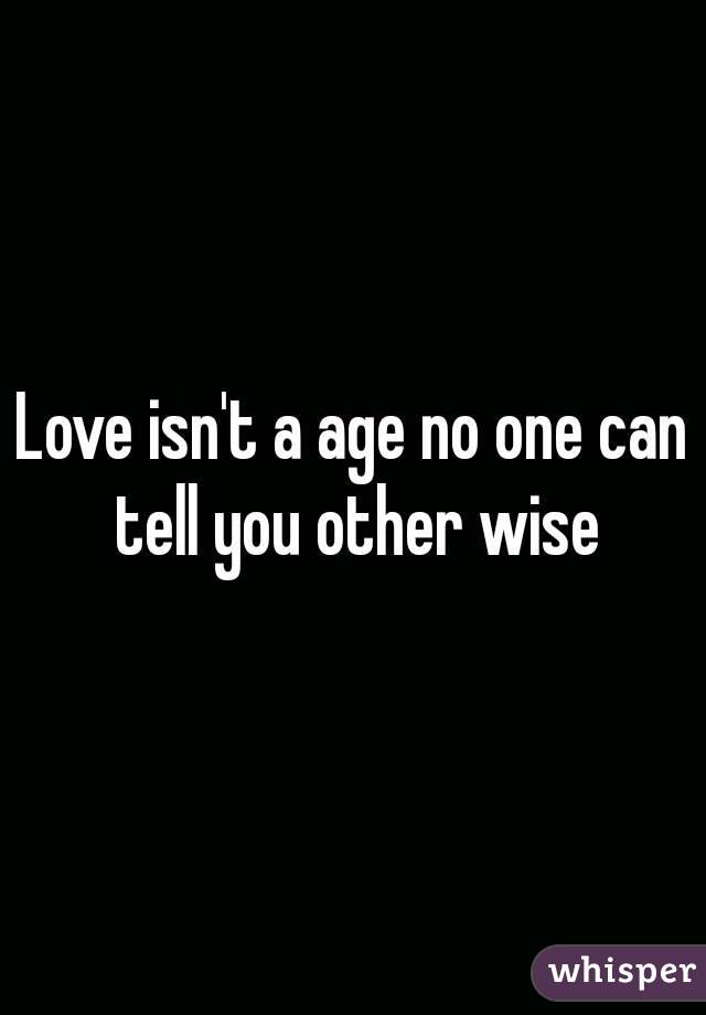 Love isn't a age no one can tell you other wise