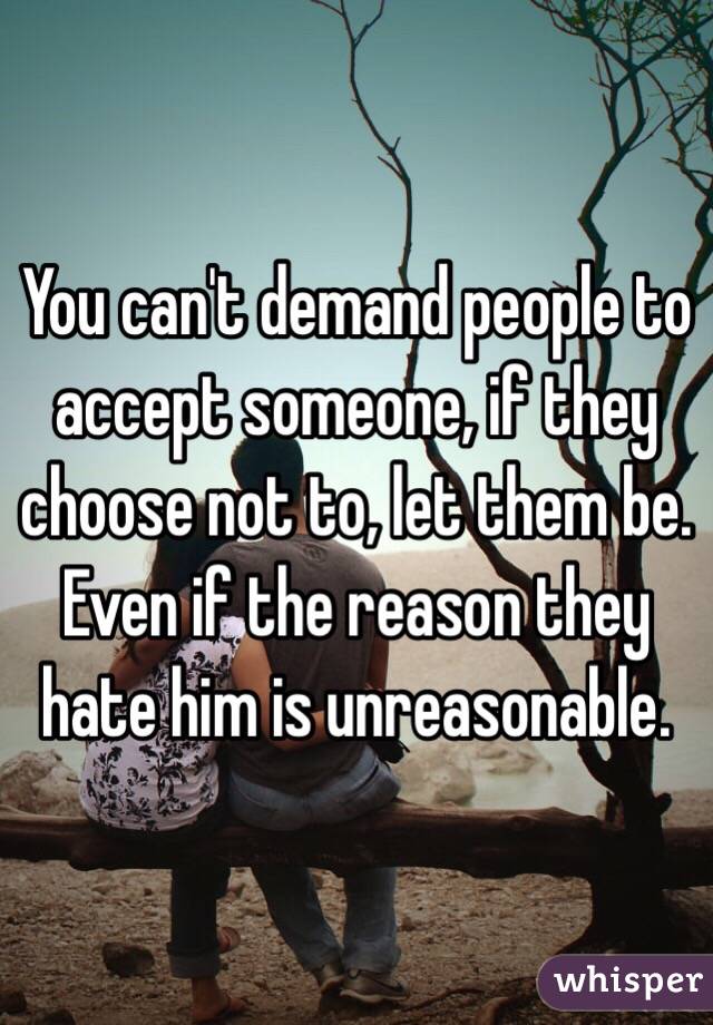 You can't demand people to accept someone, if they choose not to, let them be. Even if the reason they hate him is unreasonable. 