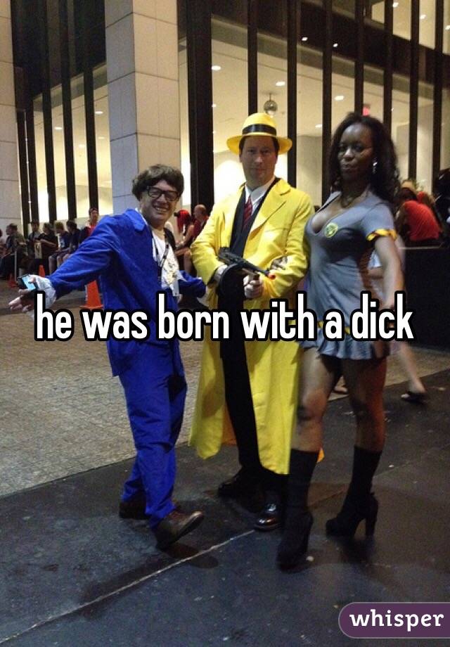 he was born with a dick