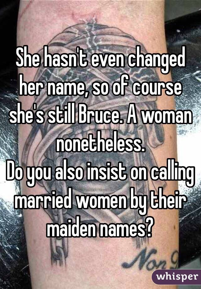 She hasn't even changed her name, so of course she's still Bruce. A woman nonetheless.
Do you also insist on calling married women by their maiden names?