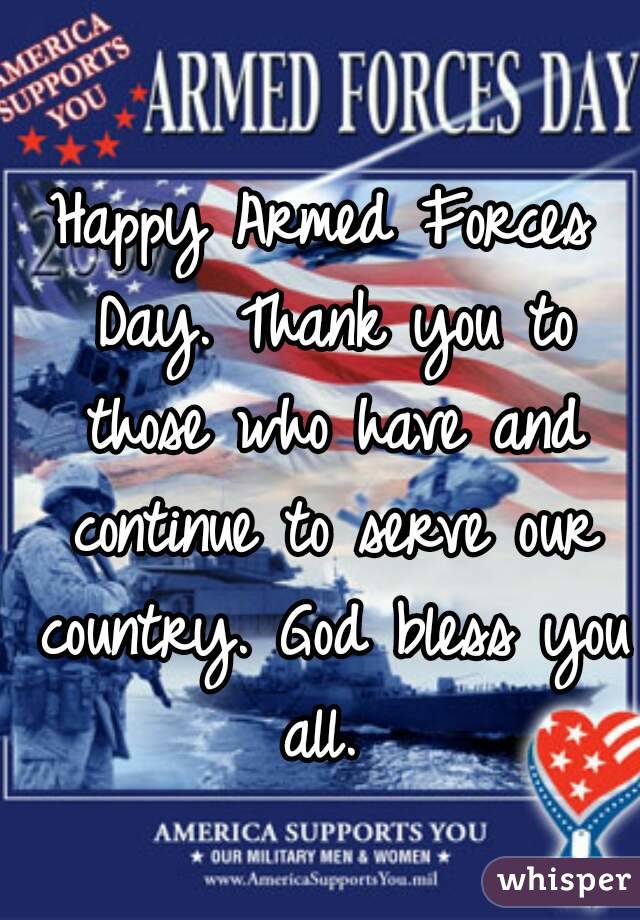 Happy Armed Forces Day. Thank you to those who have and continue to serve our country. God bless you all. 
