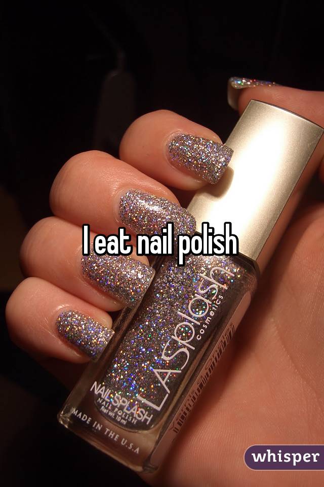 I eat nail polish 