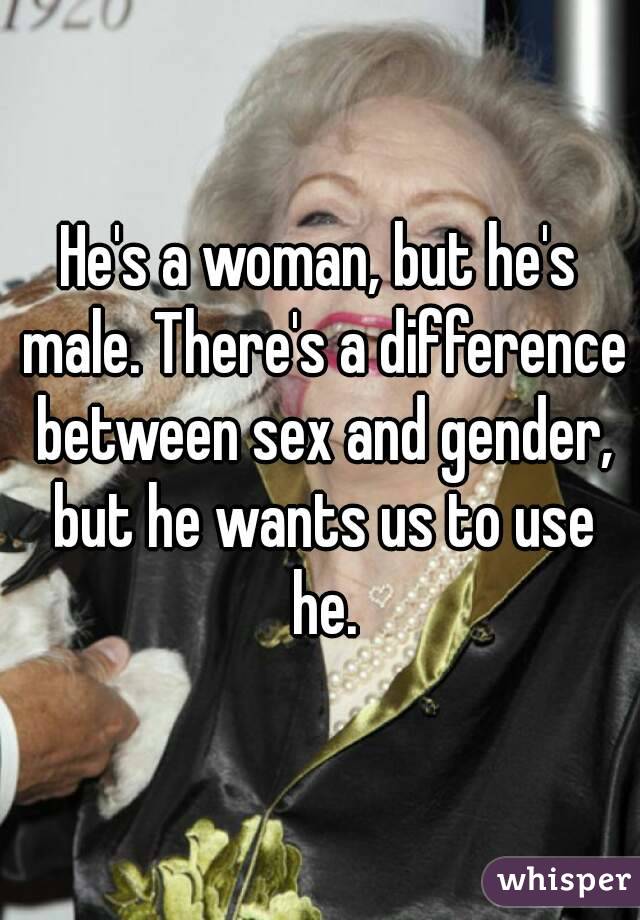 He's a woman, but he's male. There's a difference between sex and gender, but he wants us to use he.