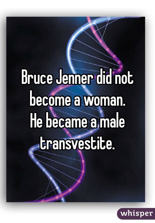 Bruce Jenner did not become a woman.
He became a male transvestite.