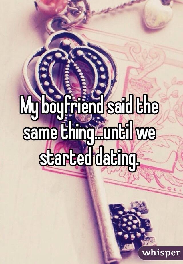My boyfriend said the same thing...until we started dating.