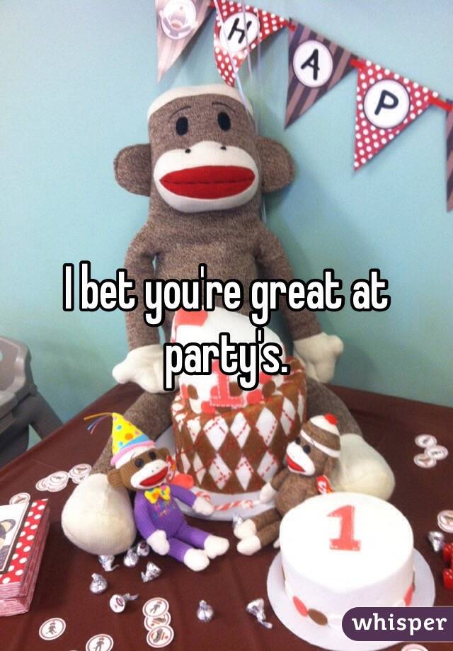 I bet you're great at party's. 