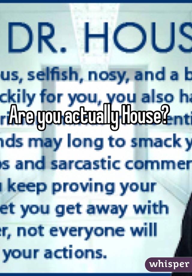 Are you actually House?