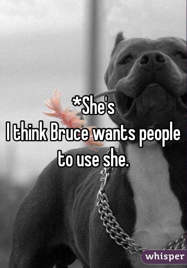 *She's
I think Bruce wants people to use she.