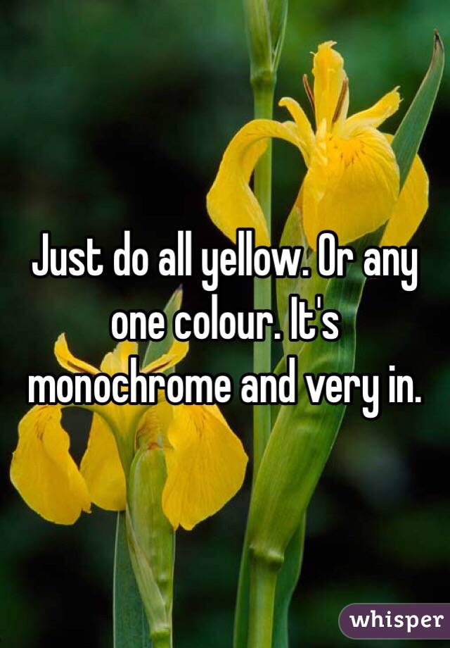 Just do all yellow. Or any one colour. It's monochrome and very in. 