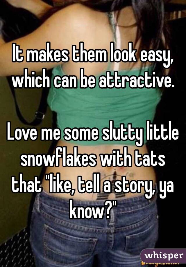 It makes them look easy, which can be attractive.

Love me some slutty little snowflakes with tats that "like, tell a story, ya know?"