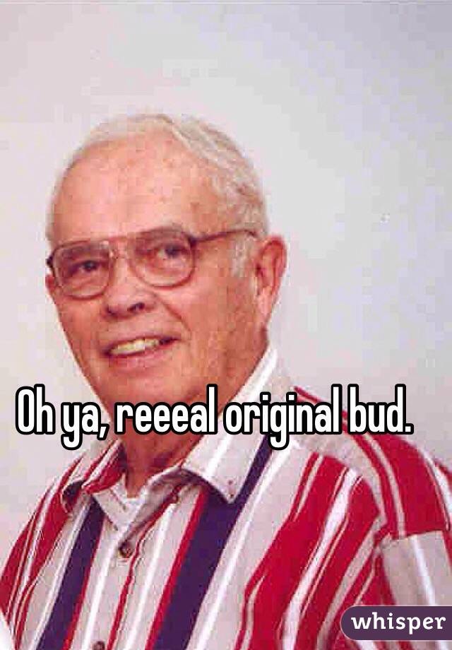 Oh ya, reeeal original bud.