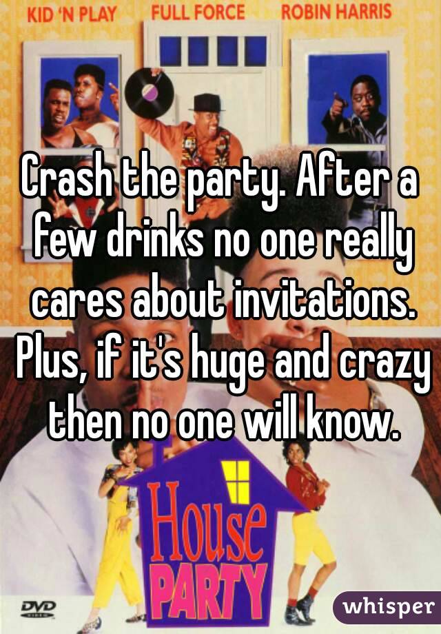 Crash the party. After a few drinks no one really cares about invitations. Plus, if it's huge and crazy then no one will know.