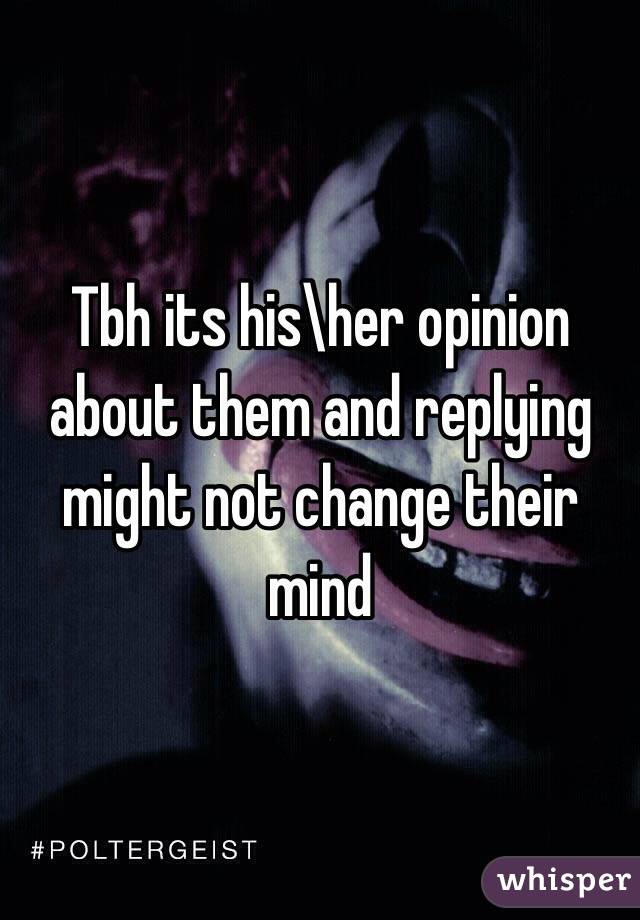 Tbh its his\her opinion about them and replying might not change their mind