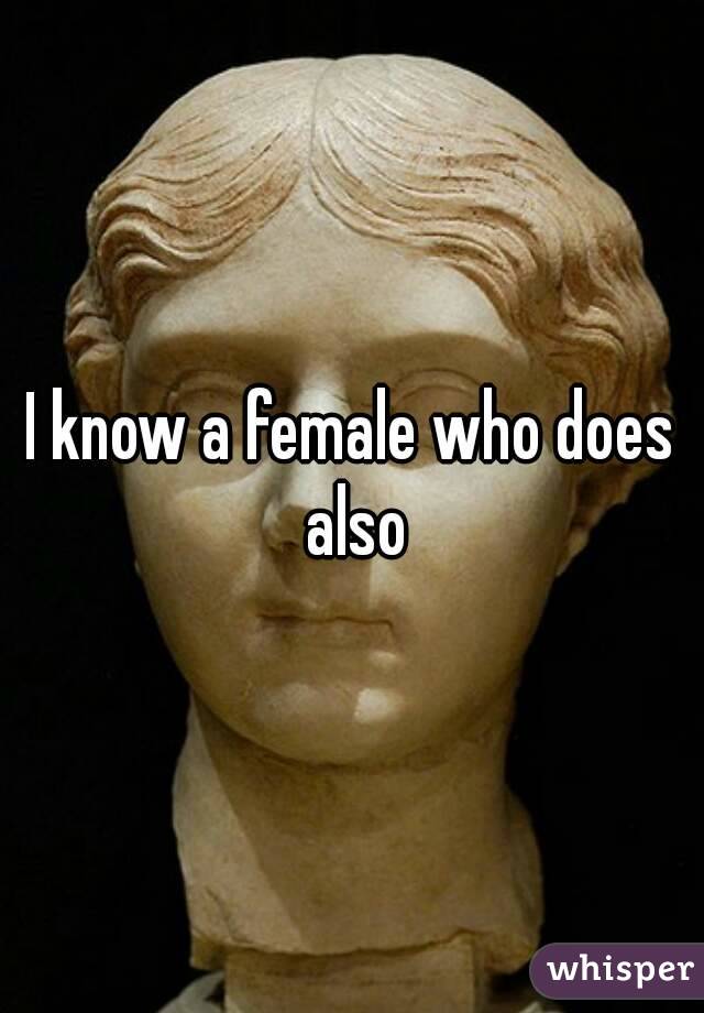 I know a female who does also