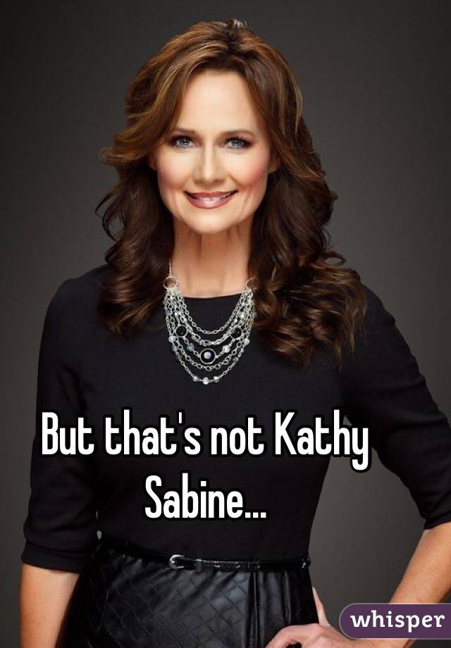 But that's not Kathy Sabine...