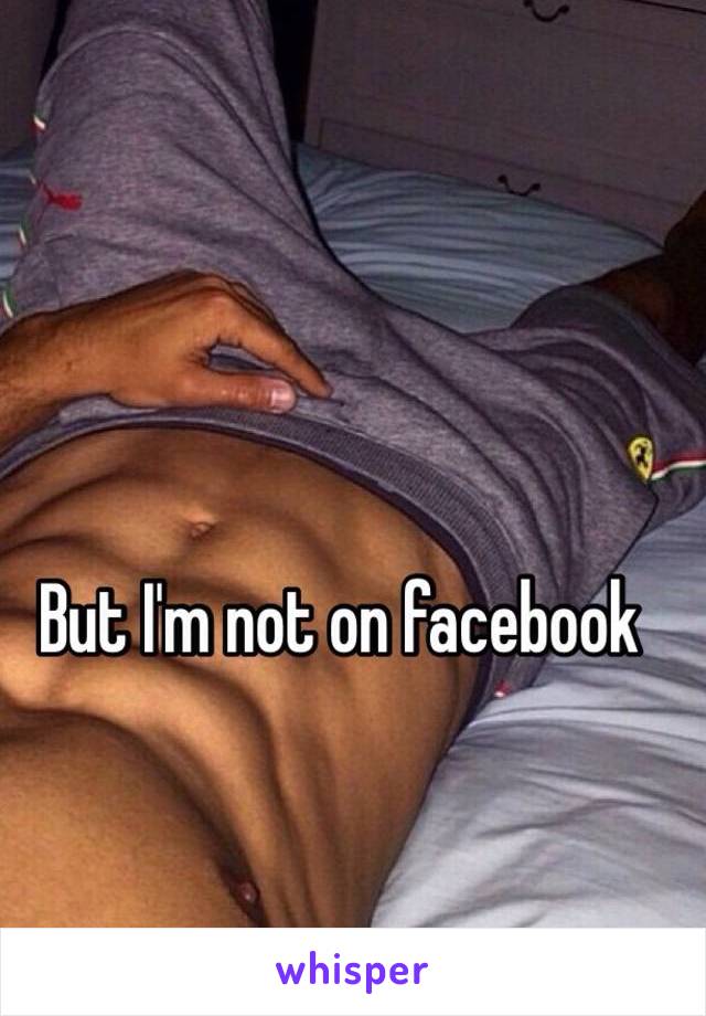 But I'm not on facebook 