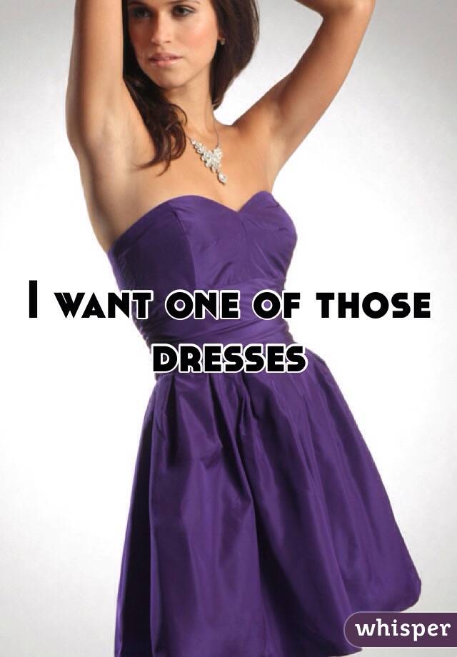 I want one of those dresses