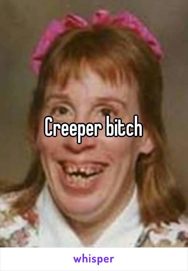 Creeper bitch