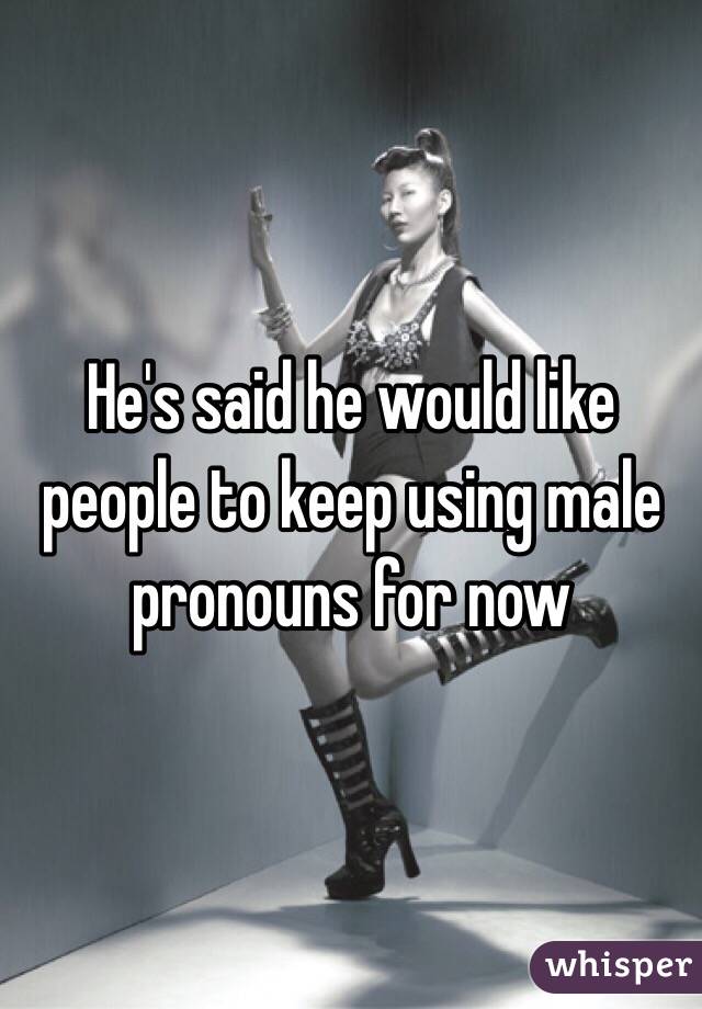 He's said he would like people to keep using male pronouns for now