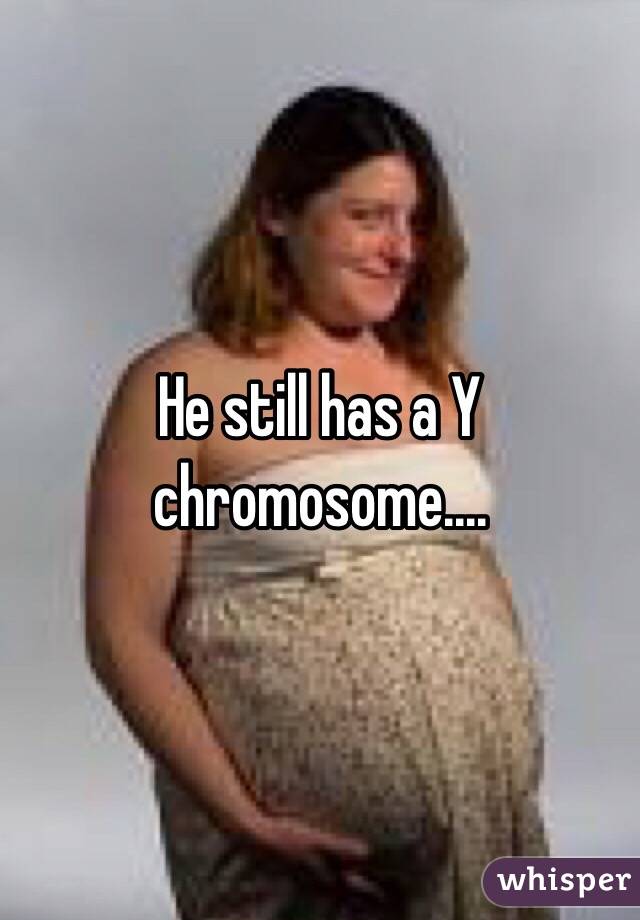 He still has a Y chromosome....