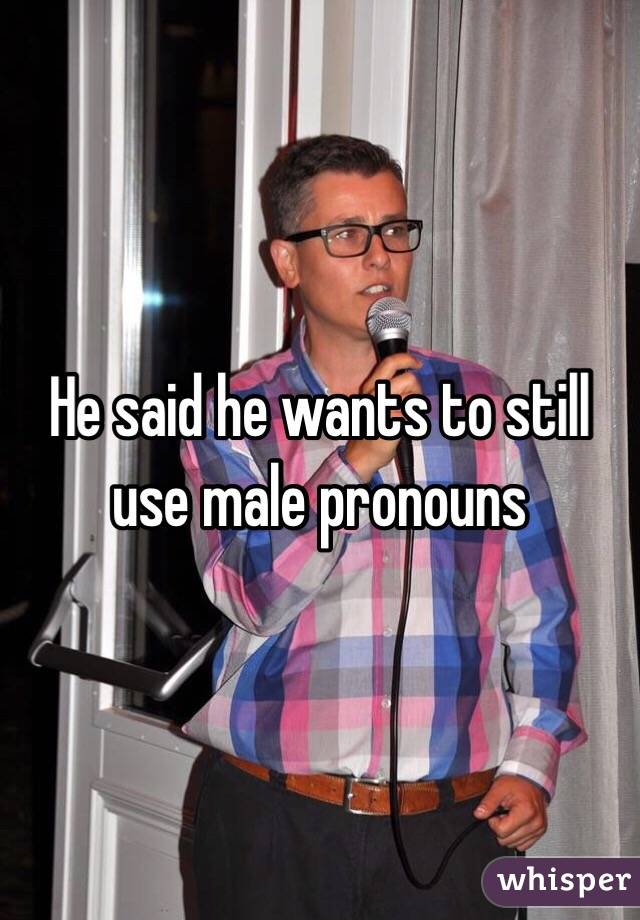 He said he wants to still use male pronouns