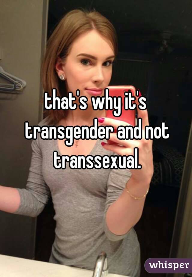 that's why it's transgender and not transsexual.