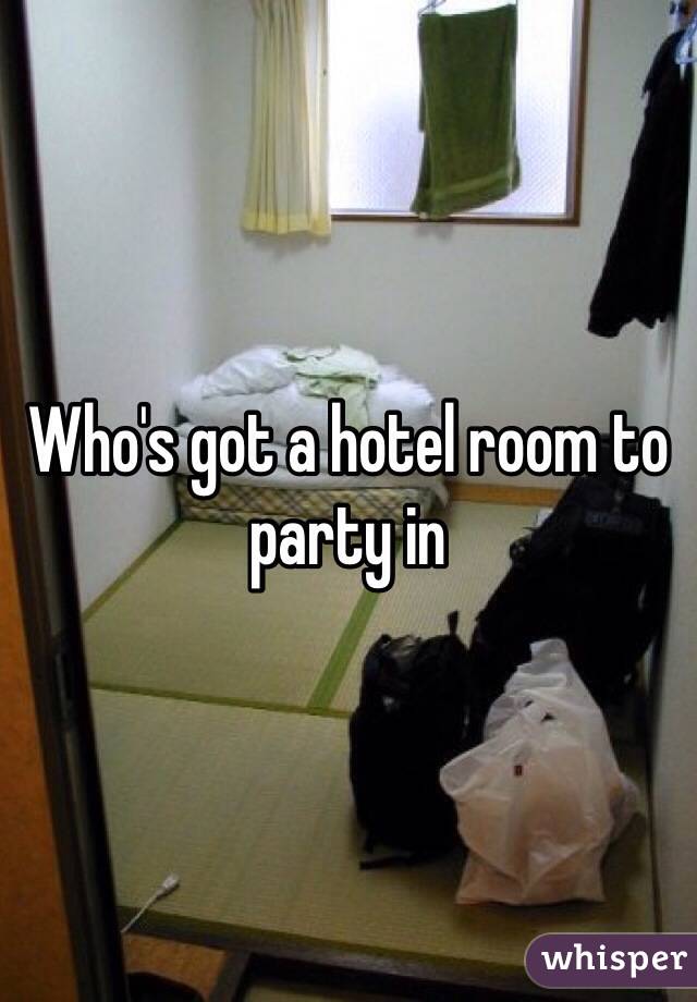 Who's got a hotel room to party in 