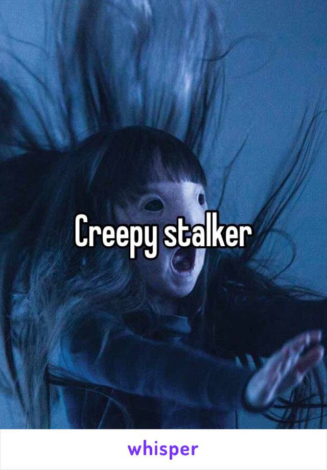 Creepy stalker