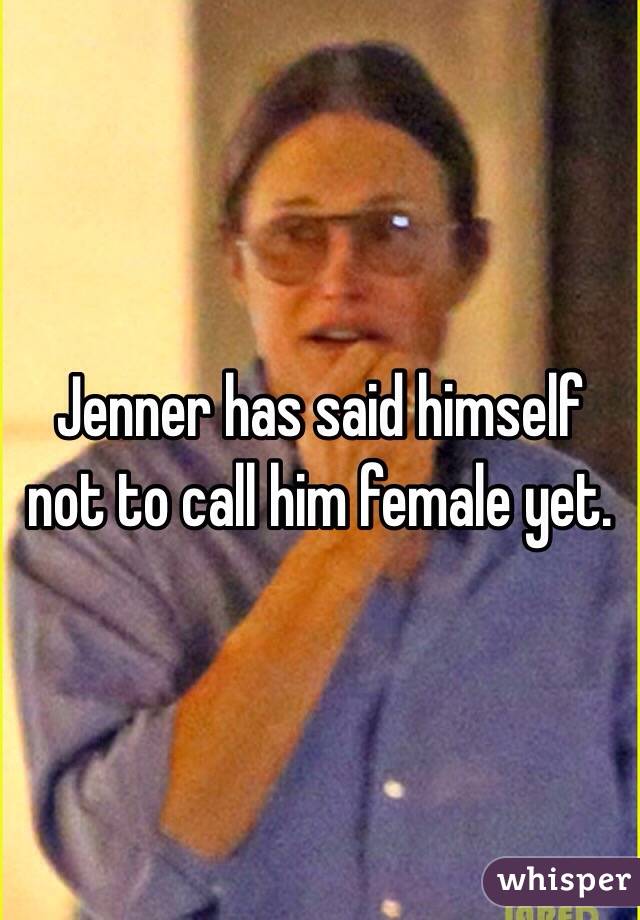 Jenner has said himself not to call him female yet.