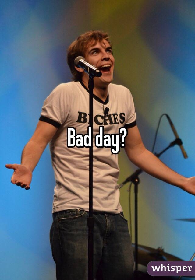 Bad day?