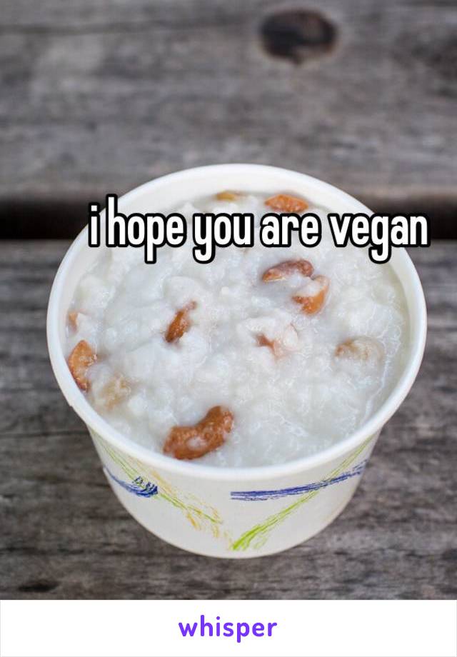 i hope you are vegan 