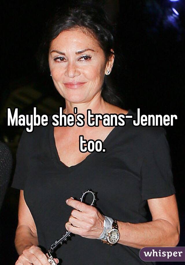 Maybe she's trans-Jenner too. 