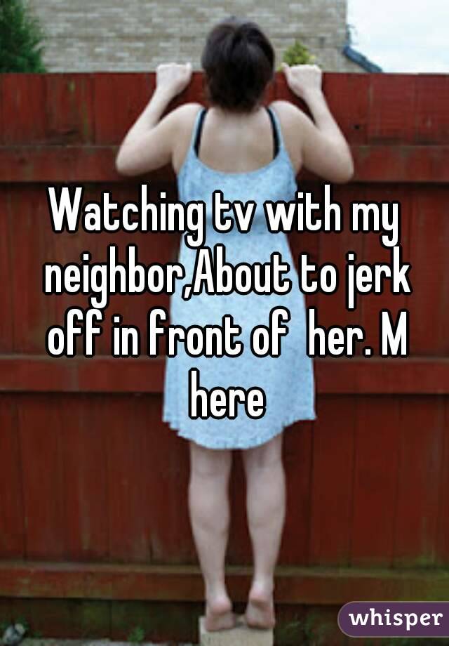Watching Tv With My Neighborabout To Jerk Off In Front Of Her M Here