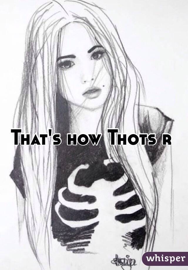 That's how Thots r 