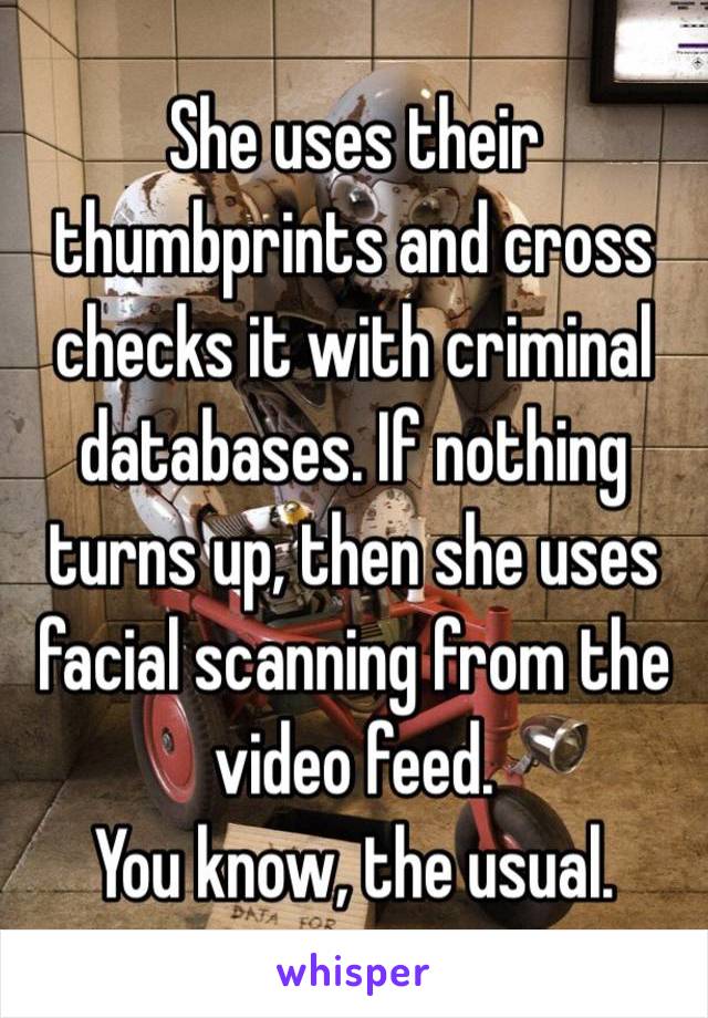 She uses their thumbprints and cross checks it with criminal databases. If nothing turns up, then she uses facial scanning from the video feed. 
You know, the usual. 