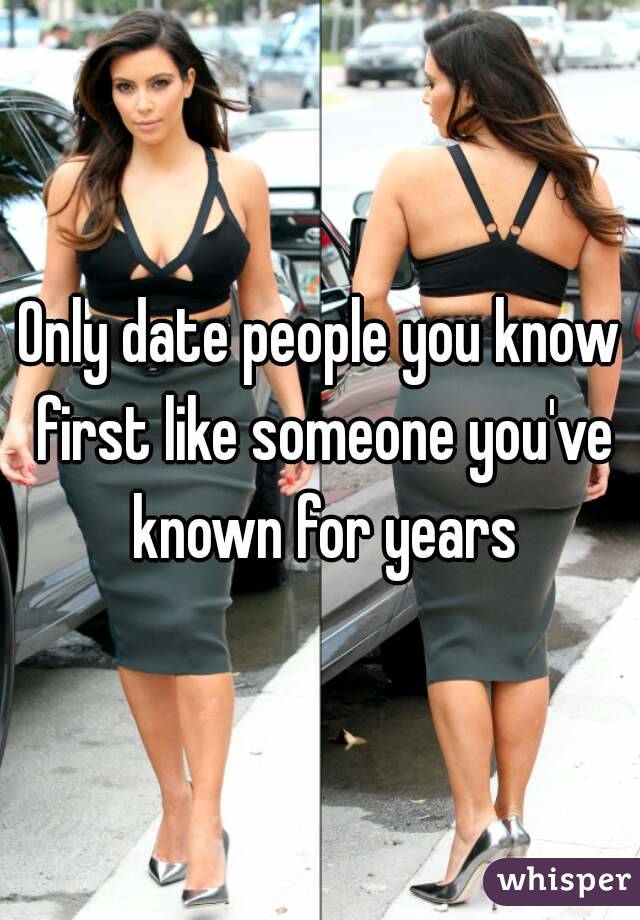 Only date people you know first like someone you've known for years