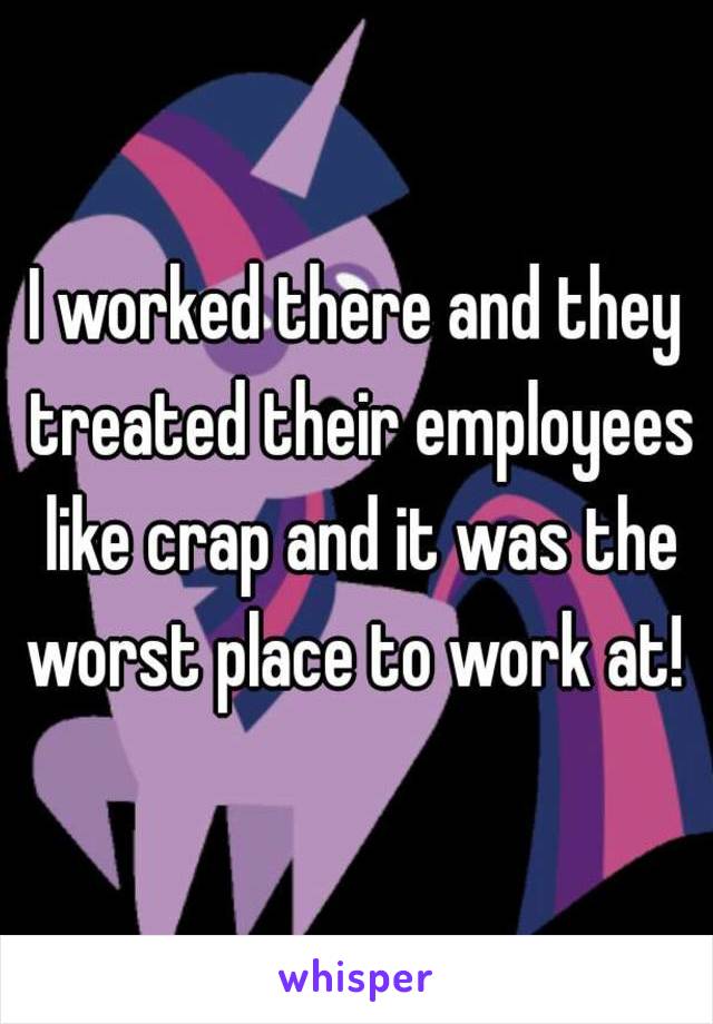 I worked there and they treated their employees like crap and it was the worst place to work at! 