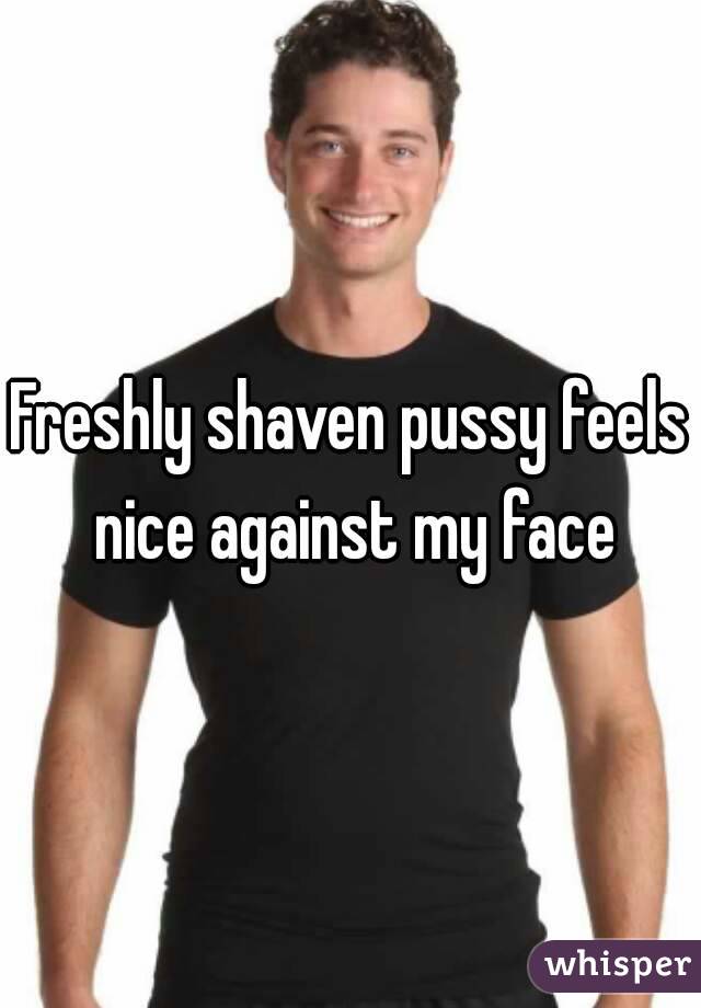 Freshly Shaven Pussy Feels Nice Against My Face