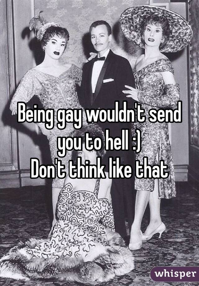 Being gay wouldn't send you to hell :)
Don't think like that