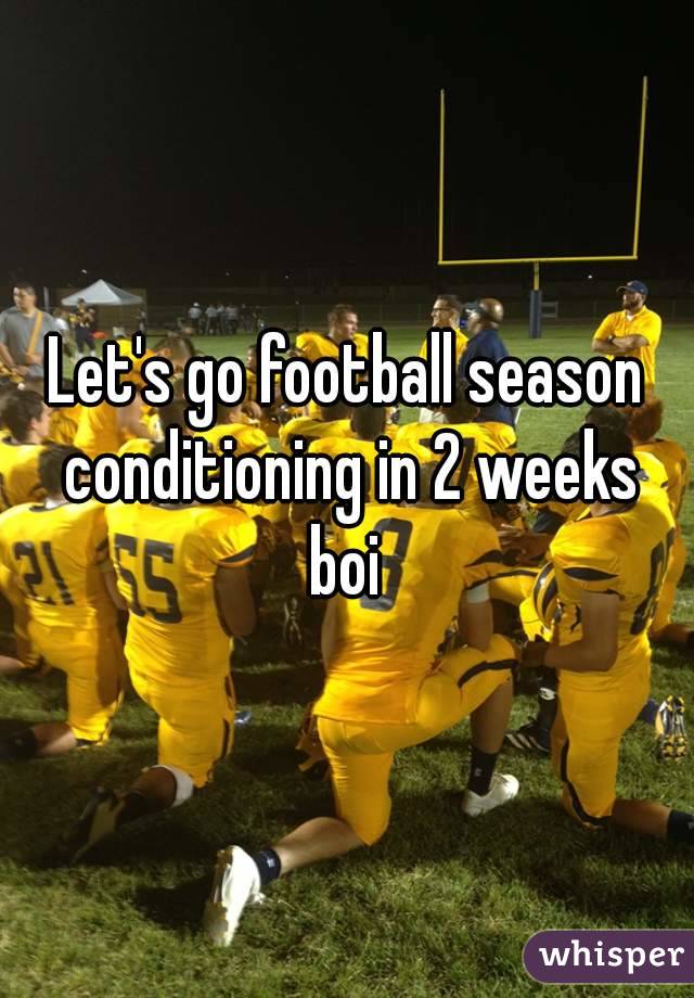 Let's go football season conditioning in 2 weeks boi 