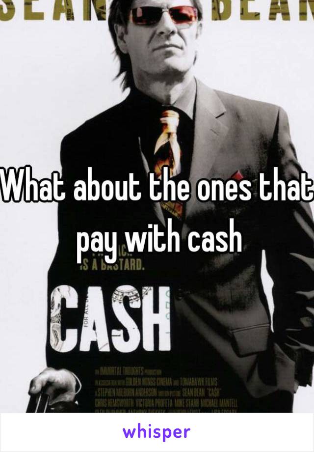 What about the ones that pay with cash